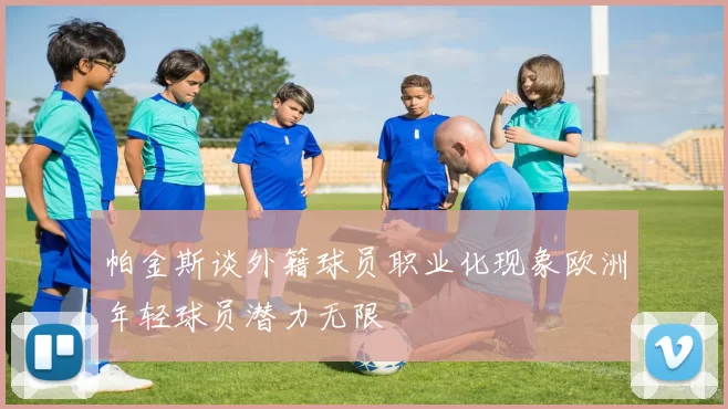 帕金斯谈外籍球员职业化现象欧洲年轻球员潜力无限