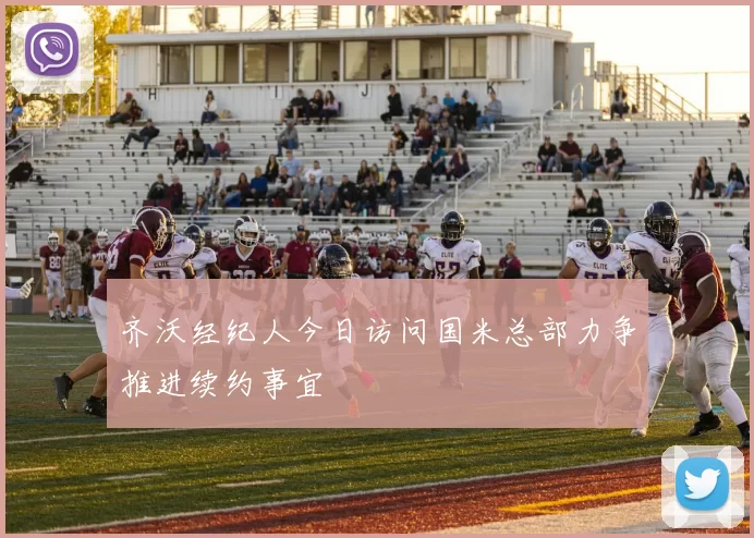 齐沃经纪人今日访问国米总部力争推进续约事宜