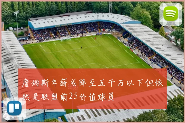 詹姆斯年薪或降至五千万以下但依然是联盟前25价值球员