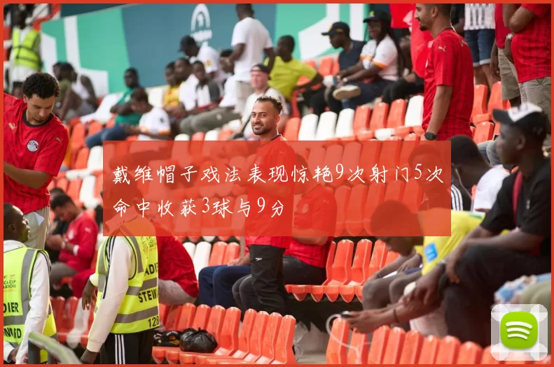 戴维帽子戏法表现惊艳9次射门5次命中收获3球与9分