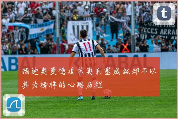 扬迪奥曼德追求奥利塞成就却不以其为榜样的心路历程