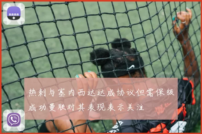 热刺与塞内西达达成协议但需保级成功曼联对其表现表示关注