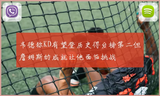 韦德称KD有望登历史得分榜第二但詹姆斯的成就让他面临挑战